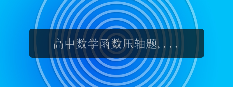 高中数学函数压轴题,26道经典例题带详解,难度稍大,不要被