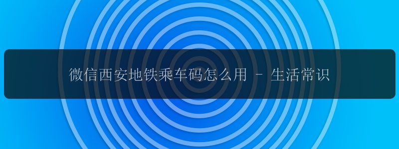 微信西安地铁乘车码怎么用 - 生活常识