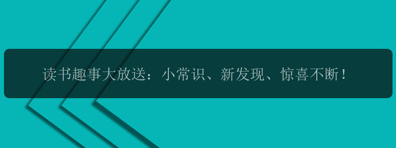 读书趣事大放送：小常识、新发现、惊喜不断！