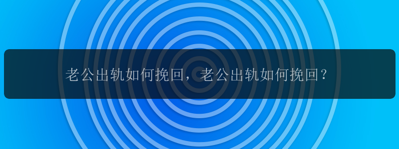 老公出轨如何挽回，老公出轨如何挽回？