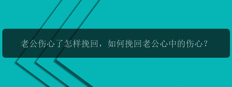 老公伤心了怎样挽回，如何挽回老公心中的伤心？