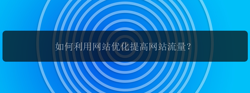 如何利用网站优化提高网站流量？