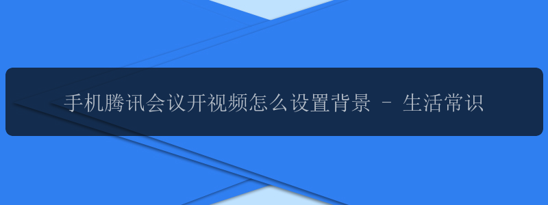 手机腾讯会议开视频怎么设置背景 - 生活常识