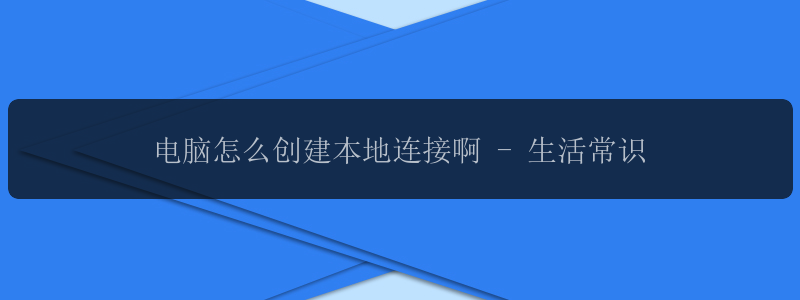 电脑怎么创建本地连接啊 - 生活常识