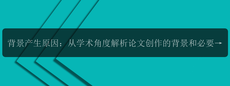 背景产生原因：从学术角度解析论文创作的背景和必要性