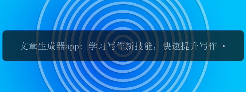 文章生成器app: 学习写作新技能，快速提升写作水平？