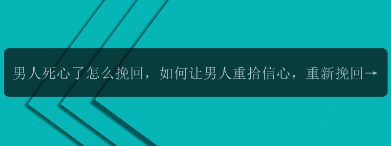 男人死心了怎么挽回，如何让男人重拾信心，重新挽回爱情？