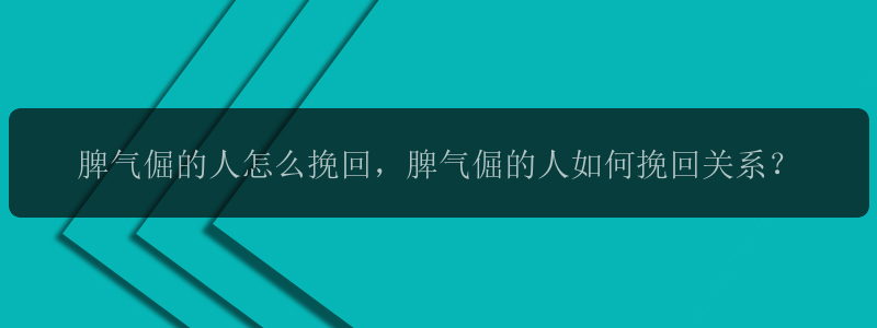 脾气倔的人怎么挽回，脾气倔的人如何挽回关系？