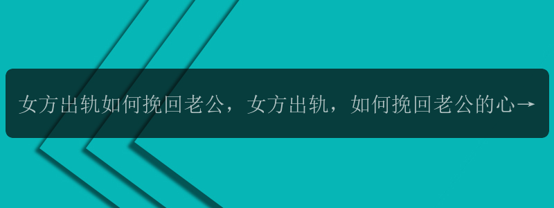 女方出轨如何挽回老公，女方出轨，如何挽回老公的心？