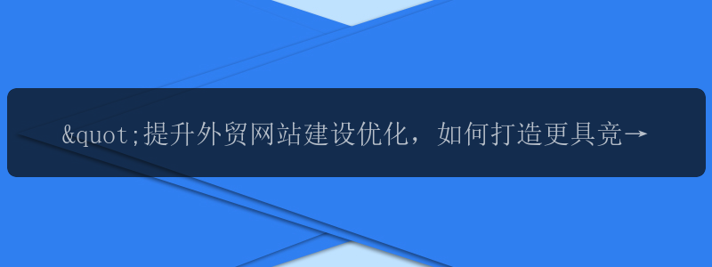 "提升外贸网站建设优化，如何打造更具竞争力的电商平台？"