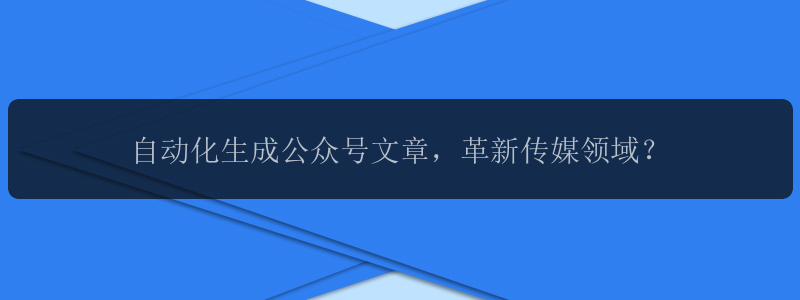 自动化生成公众号文章，革新传媒领域？