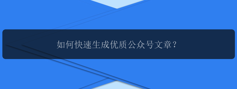 如何快速生成优质公众号文章？