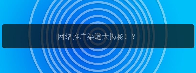 网络推广渠道大揭秘！？