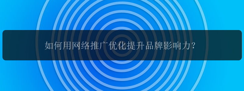 如何用网络推广优化提升品牌影响力？