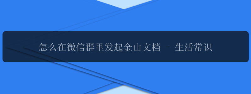 怎么在微信群里发起金山文档 - 生活常识