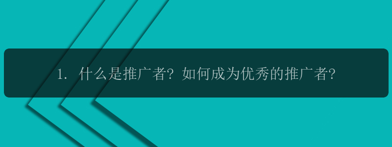 1. 什么是推广者? 如何成为优秀的推广者?