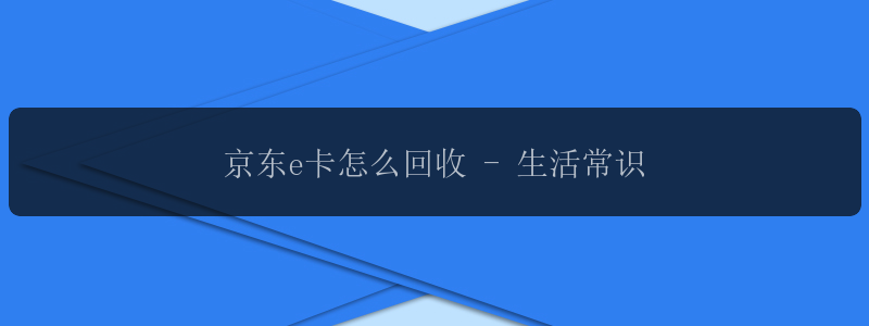 京东e卡怎么回收 - 生活常识