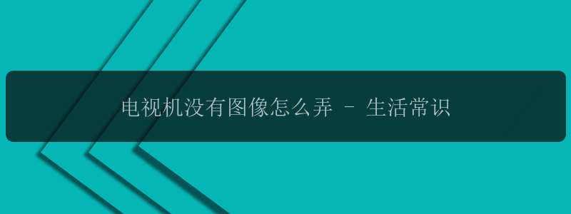 电视机没有图像怎么弄 - 生活常识