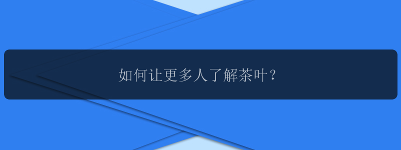 如何让更多人了解茶叶？