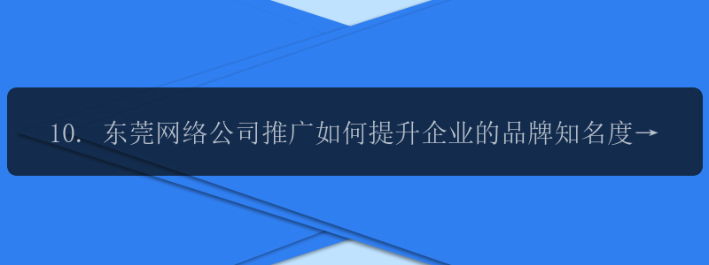 10. 东莞网络公司推广如何提升企业的品牌知名度？