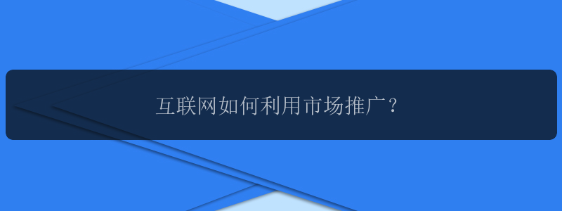 互联网如何利用市场推广？