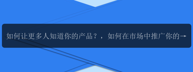 如何让更多人知道你的产品？，如何在市场中推广你的产品？，如何让你的产品走向成功？，如何利用推广策略让你的产品火起来？，如何通过推广让你的品牌变得更具影响力？，如何通过社交媒体等渠道进行产品推广？，如何利用创意推广方式让你的产品独树一帜？，如何通过口碑传播让你的产品广为人知？，如何通过搜索引擎优化提升产品曝光度？，如何通过活动营销增加产品销量？