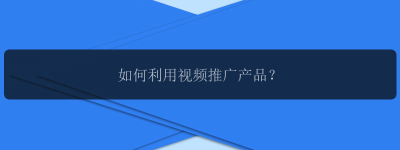 如何利用视频推广产品？