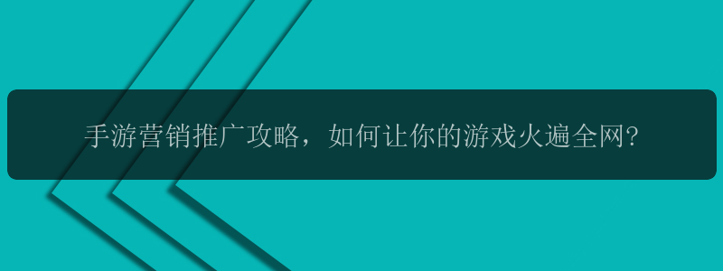 手游营销推广攻略，如何让你的游戏火遍全网?