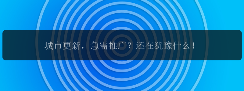 城市更新，急需推广？还在犹豫什么！