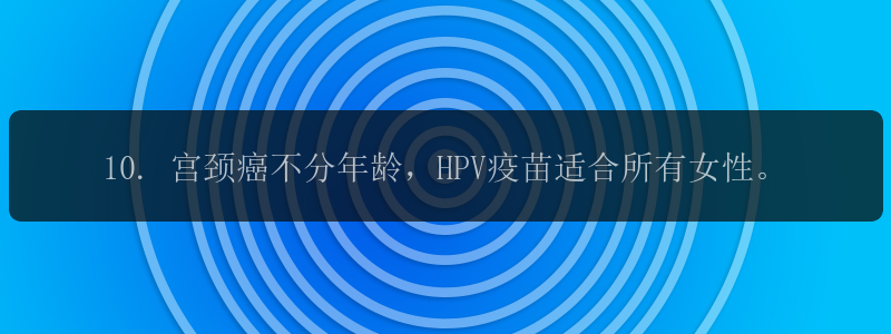 10. 宫颈癌不分年龄，HPV疫苗适合所有女性。