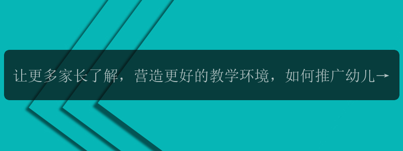 让更多家长了解，营造更好的教学环境，如何推广幼儿园？