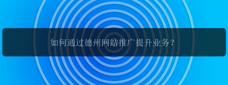 如何通过德州网站推广提升业务？