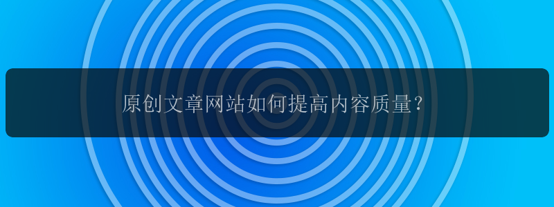 原创文章网站如何提高内容质量？