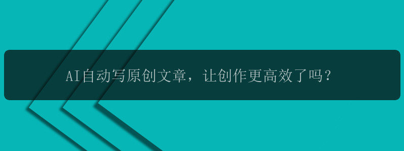 AI自动写原创文章，让创作更高效了吗？