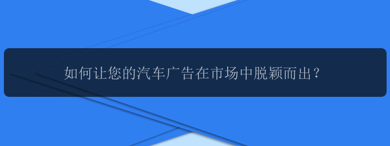 如何让您的汽车广告在市场中脱颖而出？