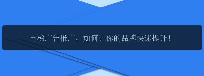 电梯广告推广，如何让你的品牌快速提升！