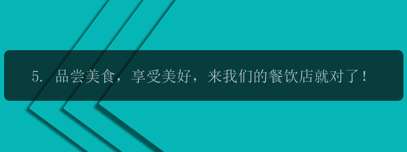 5. 品尝美食，享受美好，来我们的餐饮店就对了！