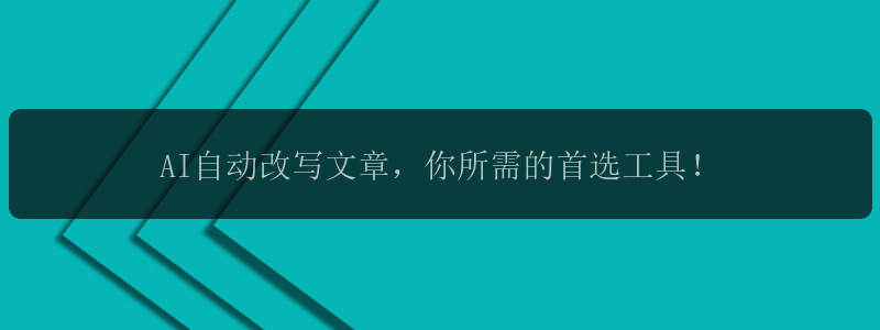 AI自动改写文章，你所需的首选工具！