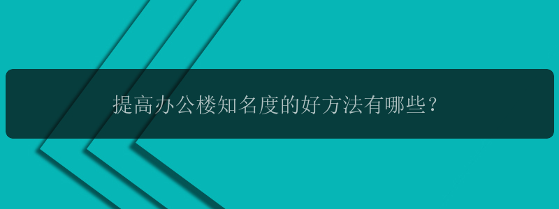 提高办公楼知名度的好方法有哪些？