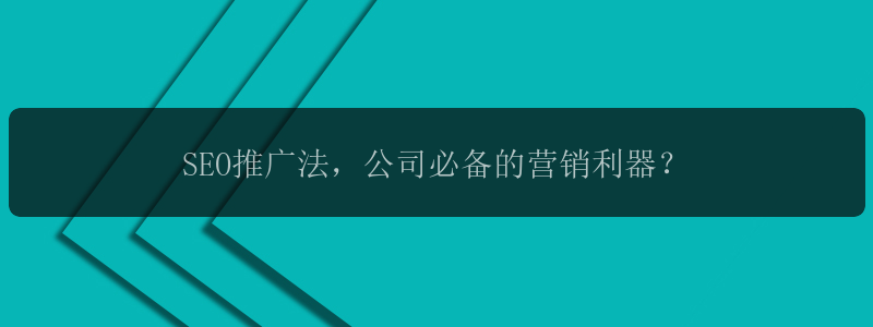 SEO推广法，公司必备的营销利器？