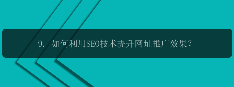 9. 如何利用SEO技术提升网址推广效果？