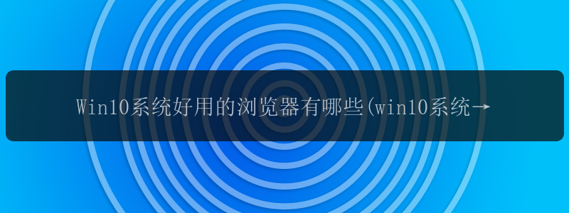 Win10系统好用的浏览器有哪些(win10系统好用的浏览器有哪...