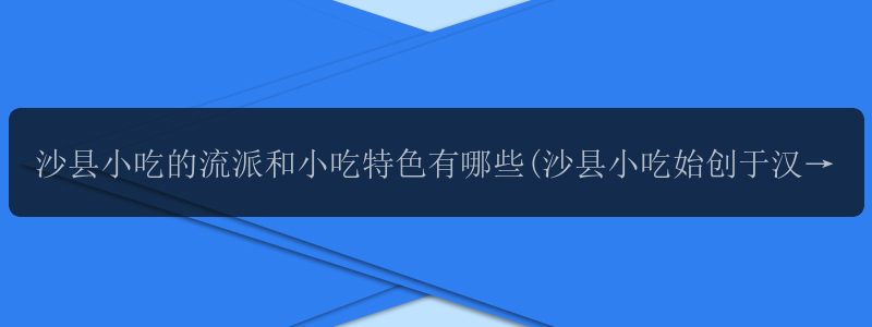 沙县小吃的流派和小吃特色有哪些(沙县小吃始创于汉晋)