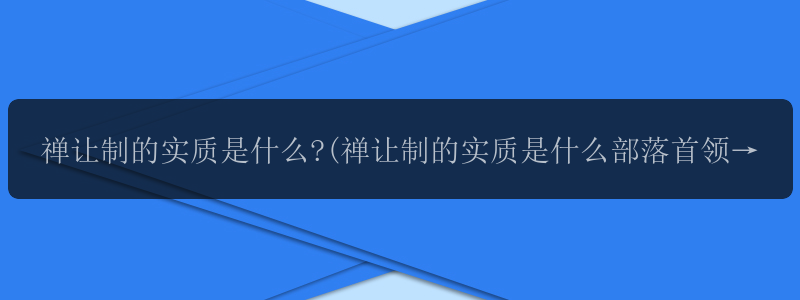 禅让制的实质是什么?(禅让制的实质是什么部落首领的制度)