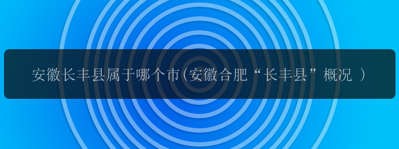 安徽长丰县属于哪个市(安徽合肥“长丰县”概况 )