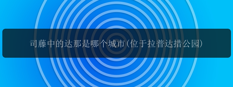 司藤中的达那是哪个城市(位于拉普达措公园)