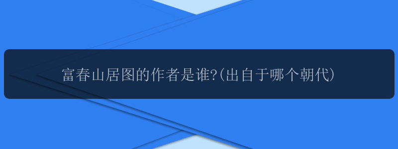 富春山居图的作者是谁?(出自于哪个朝代)