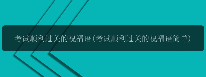 考试顺利过关的祝福语(考试顺利过关的祝福语简单)