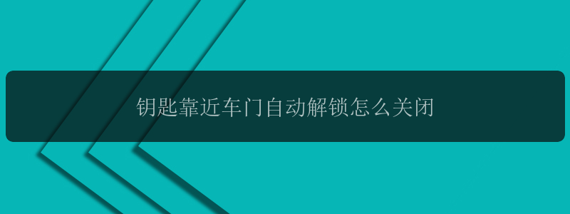 钥匙靠近车门自动解锁怎么关闭