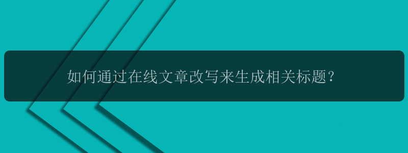 如何通过在线文章改写来生成相关标题？